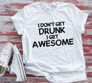 I Don't Get Drunk, I Get Awesome  White Short Sleeve T-shirt