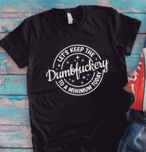 Let's Keep The Dumbf*ckery to a Minimum Today, Unisex Black Short Sleeve T-shirt