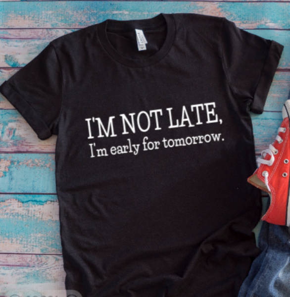 I'm Not Late, I'm Early For Tomorrow, Black Unisex Short Sleeve T-shirt