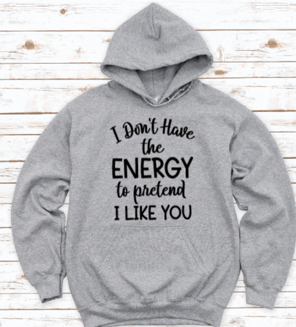 I Don't Have the Energy To Pretend I Like You, Gray Unisex Hoodie Sweatshirt