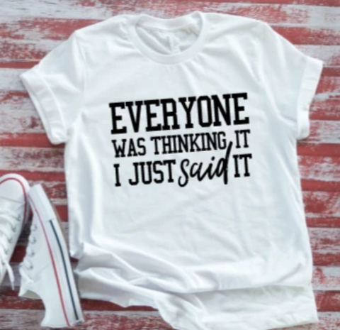 Everyone Was Thinking It, I Just Said It White Unisex  Short Sleeve T-shirt