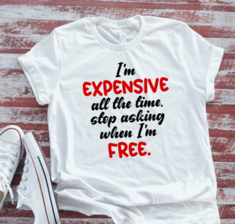 I'm Expensive All the Time, Stop Asking When I'm Free, White, Unisex, Short Sleeve T-shirt