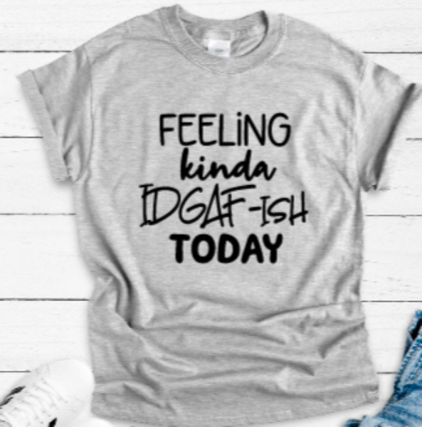 A gray short-sleeve unisex t-shirt with the text 'Feeling Kinda IDGAF-ish Today' printed in black on the front.