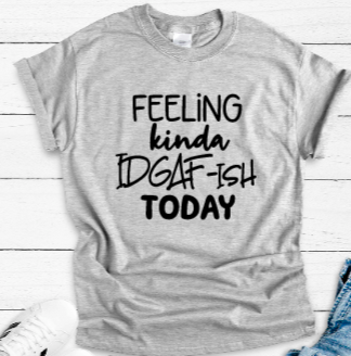 Feeling Kinda IDGAF-ish Gray Short Sleeve Unisex T-shirt