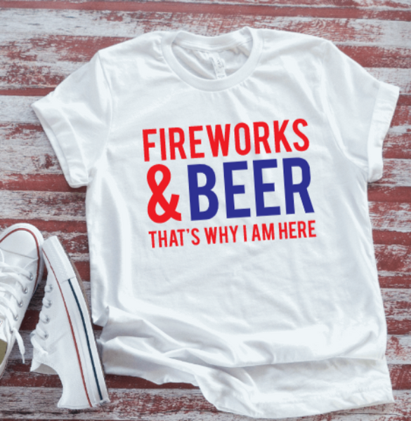 Fireworks & Beer, That's Why I'm Here, 4th of July ,White Short Sleeve T-shirt