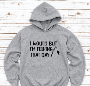 I Would But I'm Fishing That Day, Gray Unisex Hoodie Sweatshirt