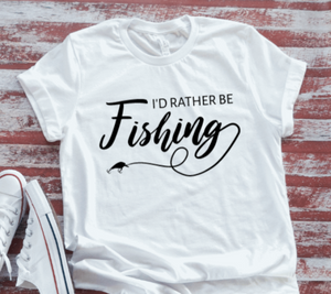 I'd Rather Be Fishing, White Short Sleeve T-shirt