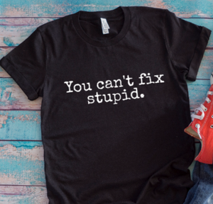 You Can't Fix Stupid, Black Unisex Short Sleeve T-shirt