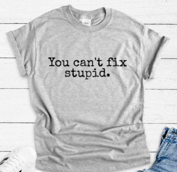 You Can't Fix Stupid, Gray Short Sleeve Unisex T-shirt
