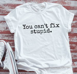 You Can't Fix Stupid, Unisex, White Short Sleeve T-shirt