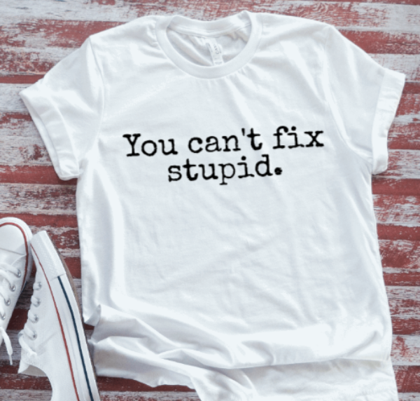 You Can't Fix Stupid, Unisex, White Short Sleeve T-shirt