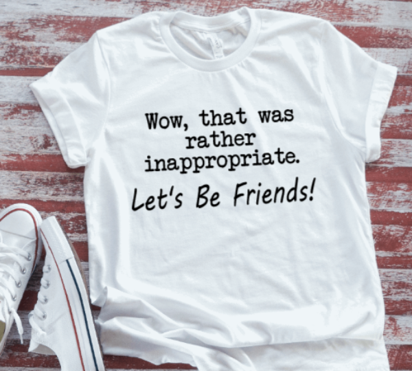 Wow, That Was Rather Inappropriate, Let's Be Friends, Unisex, White Short Sleeve T-shirt