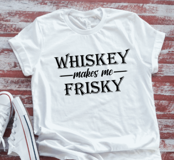 Whiskey Makes Me Frisky, White Short Sleeve T-shirt