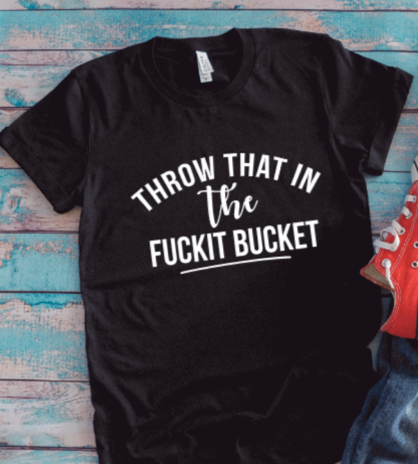 Throw That in the F*ckit Bucket, Funny, Black Unisex Short Sleeve T-shirt