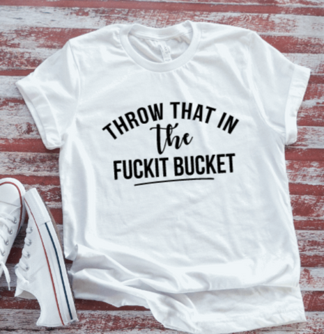 Throw That in the F*ckit Bucket, Funny, White Short Sleeve T-shirt