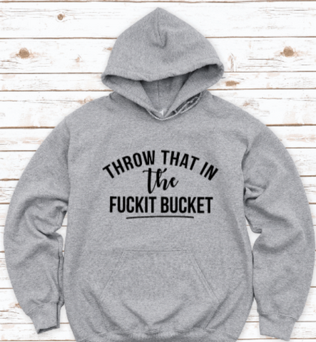 Throw That in the F*ckit Bucket, Funny, Gray Unisex Hoodie Sweatshirt