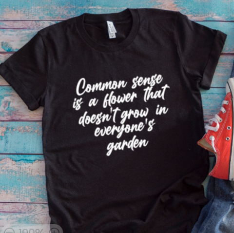 Common Sense is a Flower That Doesn't Grow in Everyone's Garden, Black Unisex Short Sleeve T-shirt