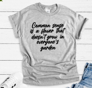 Common Sense is a Flower That Doesn't Grow in Everyone's Garden, Gray Short Sleeve Unisex T-shirt