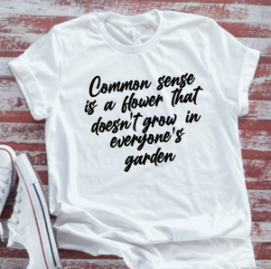 Common Sense is a Flower That Doesn't Grow in Everyone's Garden, Unisex, White Short Sleeve T-shirt