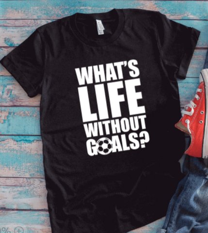 What's Life Without Goals, Soccer, Black Unisex Short Sleeve T-shirt