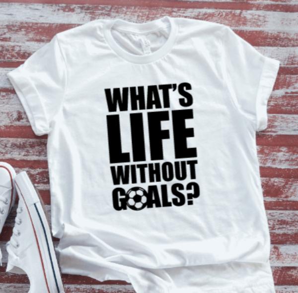 What's Life Without Goals, Soccer, White Short Sleeve T-shirt