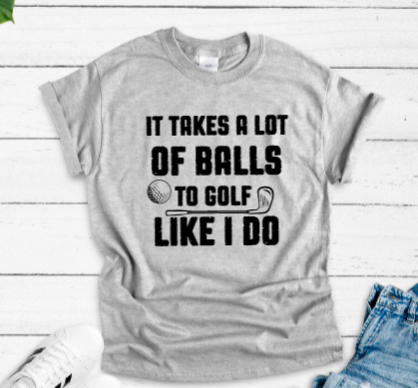 It Takes A Lot of Balls To Golf Like I Do Gray Short Sleeve Unisex T-shirt