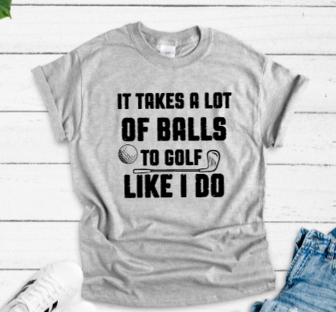 It Takes A Lot of Balls To Golf Like I Do Gray Short Sleeve Unisex T-shirt
