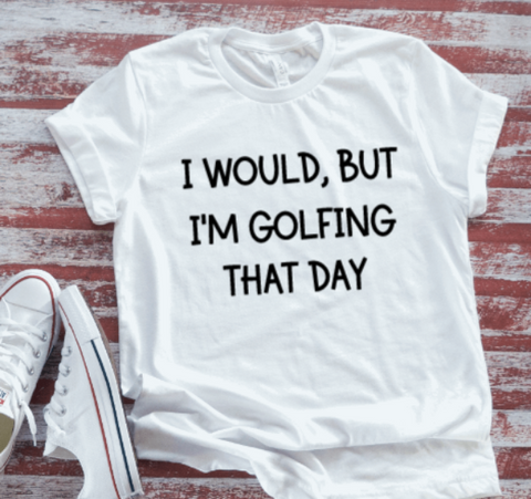 I Would, But I'm Golfing That Day, White, Unisex, Short Sleeve T-shirt
