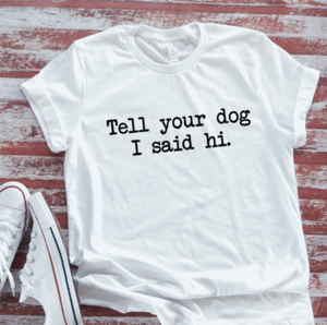 Tell Your Dog I Said Hi, White Short Sleeve T-shirt