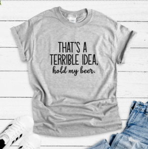 That's a Terrible Idea, Hold My Beer, Gray Short Sleeve T-shirt