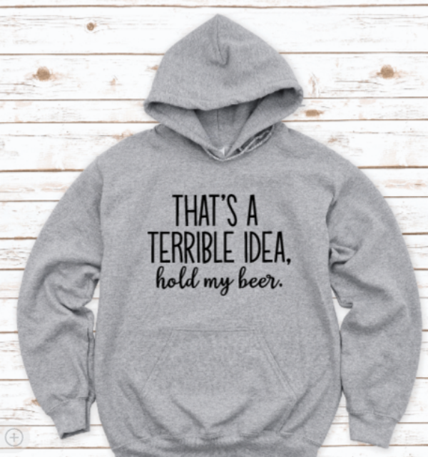 That's a Terrible Idea, Hold My Beer, Gray Unisex Hoodie Sweatshirt