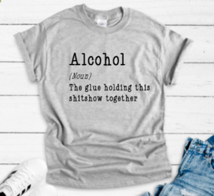 alcohol the glue holding this shitshow together gray t-shirt