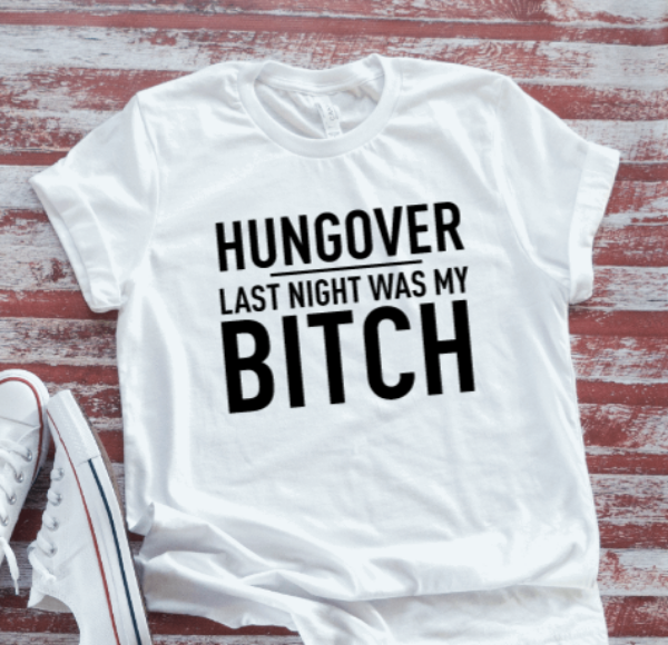 Hungover, Last Night Was My B!tch, White Short Sleeve T-shirt