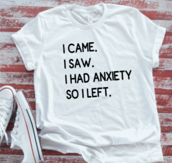 I Came, I Saw, I Had Anxiety, So I Left  White Short Sleeve T-shirt