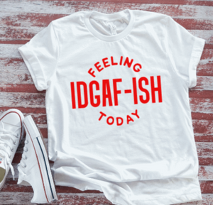 Feeling IDGAF-ish Today  White Short Sleeve T-shirt