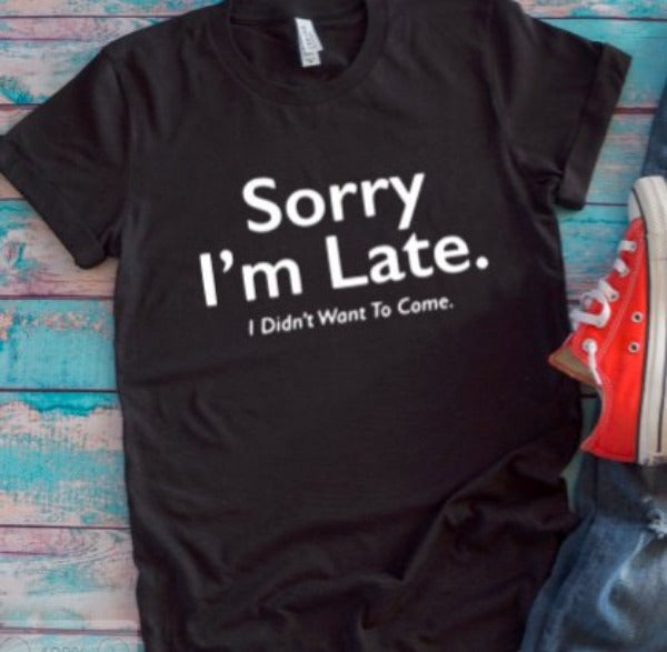 Sorry I'm Late, I Didn't Want To Come Black Unisex Short Sleeve T-shirt
