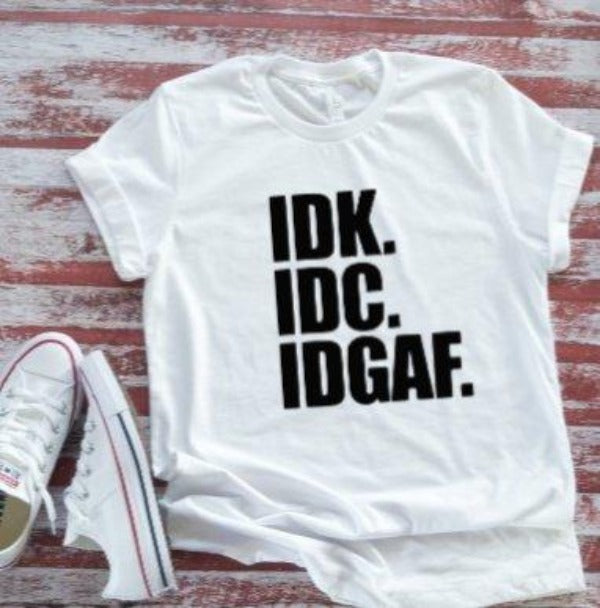 Idk, Idc, Idgaf,  White Short Sleeve Unisex T-shirt