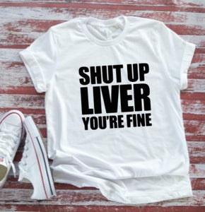 Shut Up Liver You're Fine,  Soft White Short Sleeve T-shirt