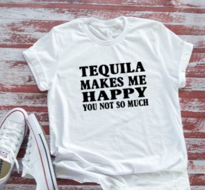 Tequila Makes Me Happy You Not So Much Bella + Canvas White Short Sleeve T-shirt