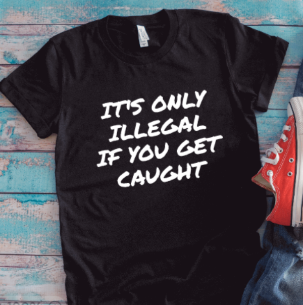 It's Only Illegal If You Get Caught, Unisex, Black Short Sleeve T-shirt