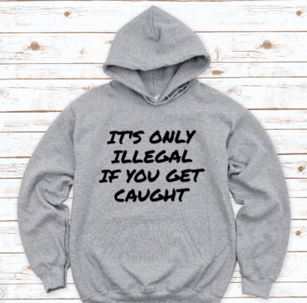 It's Only Illegal If You Get Caught, Gray Unisex Hoodie Sweatshirt