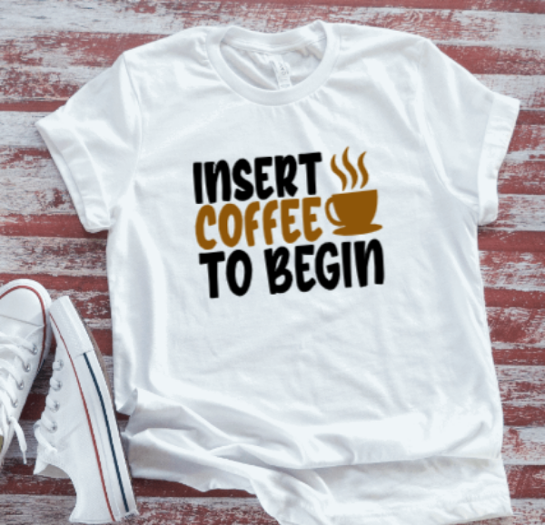 Insert Coffee To Begin Unisex  White Short Sleeve T-shirt