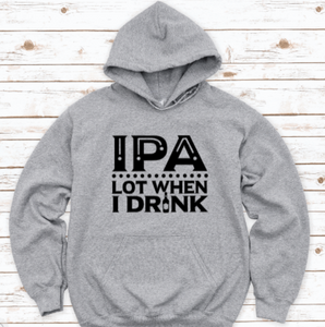 IPA Lot When I Drink, Gray Unisex Hoodie Sweatshirt