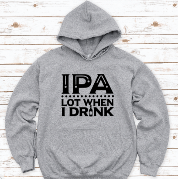 IPA Lot When I Drink, Gray Unisex Hoodie Sweatshirt