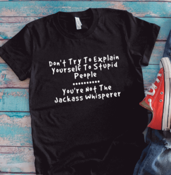 Don't Try To Explain Yourself To Stupid People, You're Not The Jackass Whisperer, Black Unisex Short Sleeve T-shirt