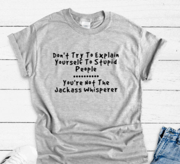 Don't Try To Explain Yourself To Stupid People, You're Not The Jackass Whisperer, Gray Short Sleeve Unisex T-shirt