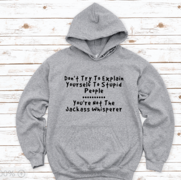 Don't Try To Explain Yourself To Stupid People, You're Not The Jackass Whisperer, Gray Unisex Hoodie Sweatshirt
