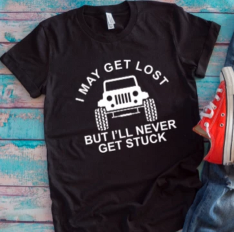 I may get lost but i'll never get stuck black t-shirt