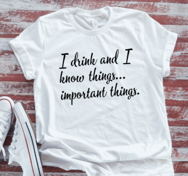 I Drink and I Know Things... Important Things, Unisex, White Short Sleeve T-shirt