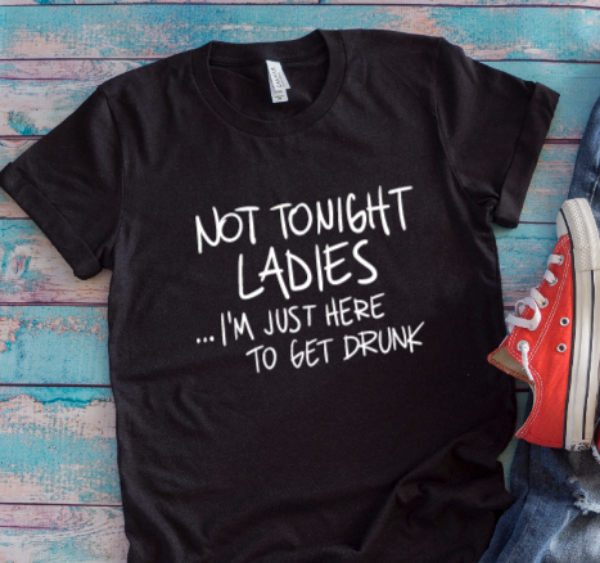 Not Tonight Ladies, I'm Just Here To Get Drunk,  Black Unisex Short Sleeve T-shirt